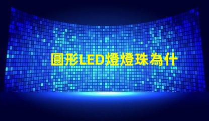 圓形LED燈燈珠為什么不全亮 LED燈珠為什么會壞